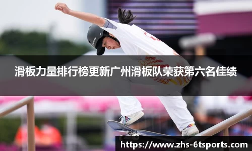 滑板力量排行榜更新广州滑板队荣获第六名佳绩